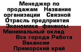 Менеджер по продажам › Название организации ­ Связной › Отрасль предприятия ­ Экономика, финансы › Минимальный оклад ­ 25 000 - Все города Работа » Вакансии   . Приморский край,Уссурийский г. о. 